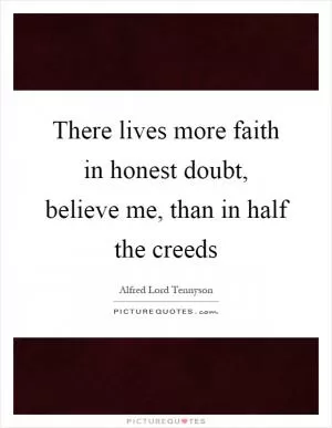 There lives more faith in honest doubt, believe me, than in half the creeds Picture Quote #1
