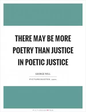 There may be more poetry than justice in poetic justice Picture Quote #1