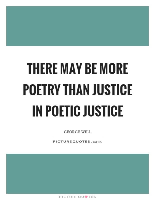 There may be more poetry than justice in poetic justice Picture Quote #1