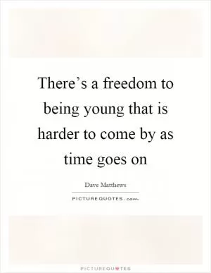 There’s a freedom to being young that is harder to come by as time goes on Picture Quote #1