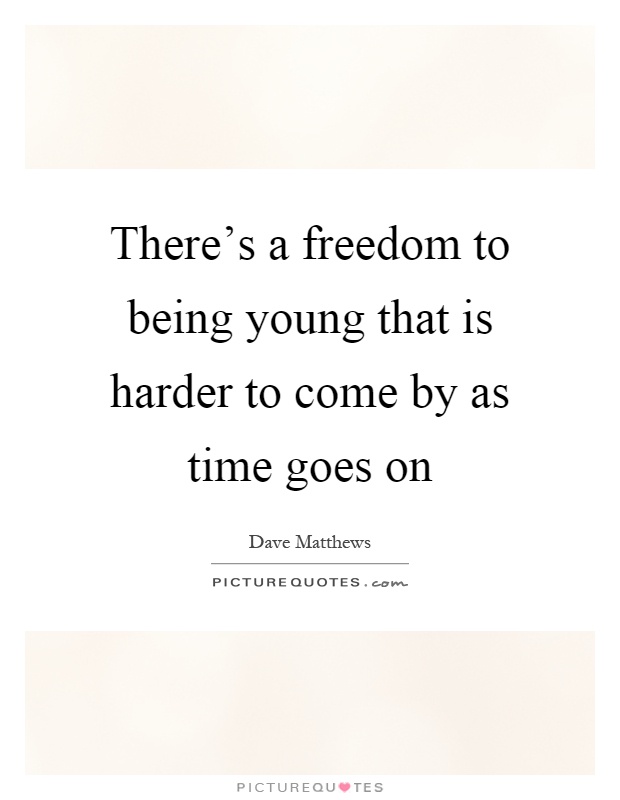 There's a freedom to being young that is harder to come by as time goes on Picture Quote #1