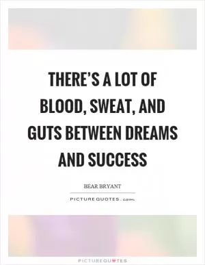 There’s a lot of blood, sweat, and guts between dreams and success Picture Quote #1