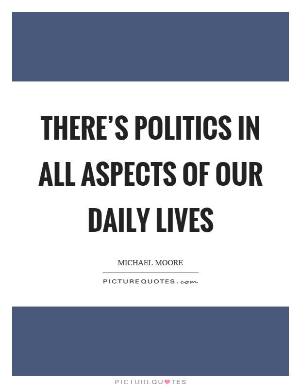 There's politics in all aspects of our daily lives Picture Quote #1