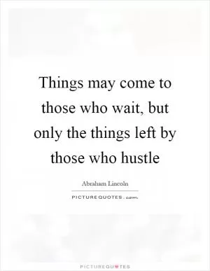 Things may come to those who wait, but only the things left by those who hustle Picture Quote #1