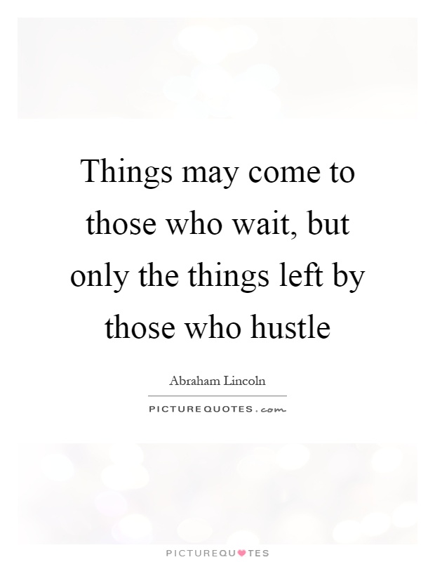 Things may come to those who wait, but only the things left by those who hustle Picture Quote #1
