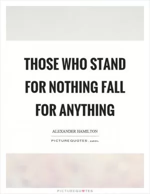 Those who stand for nothing fall for anything Picture Quote #1