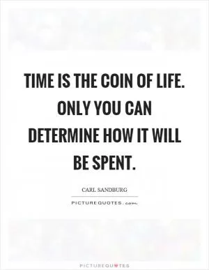 Time is the coin of life. Only you can determine how it will be spent Picture Quote #1