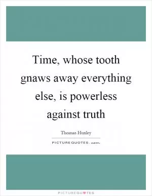 Time, whose tooth gnaws away everything else, is powerless against truth Picture Quote #1
