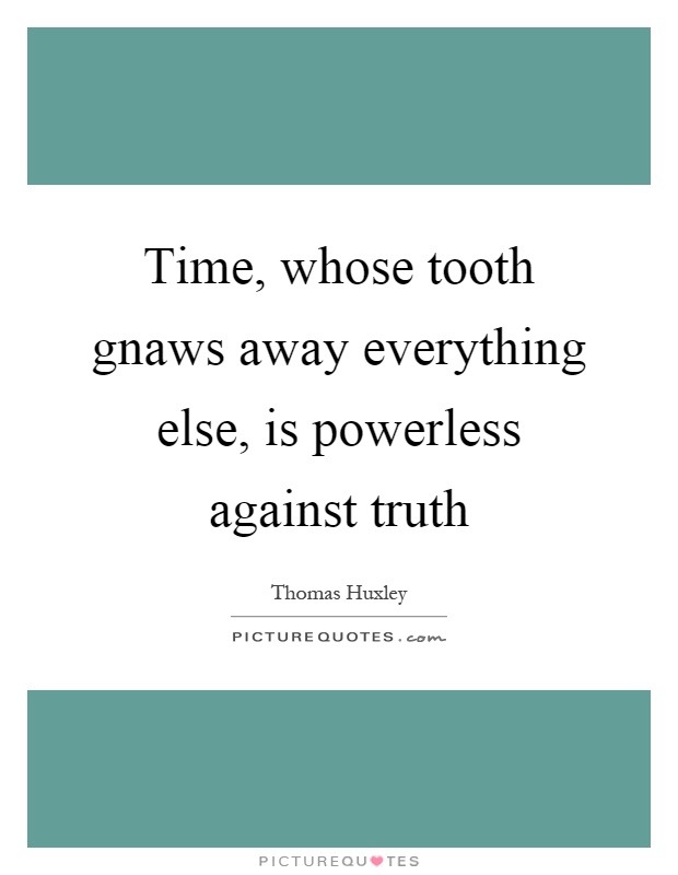 Time, whose tooth gnaws away everything else, is powerless against truth Picture Quote #1