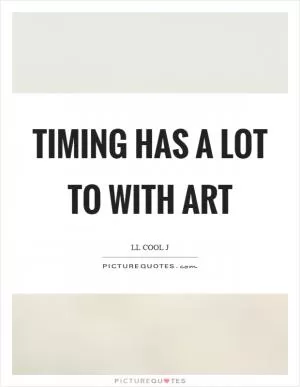 Timing has a lot to with art Picture Quote #1