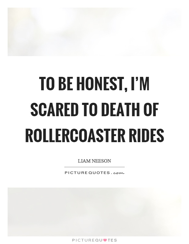 To be honest, I'm scared to death of rollercoaster rides Picture Quote #1