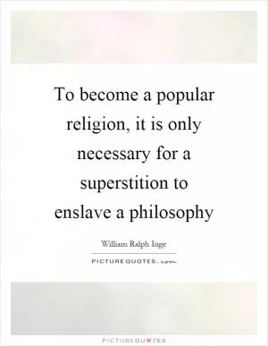 To become a popular religion, it is only necessary for a superstition to enslave a philosophy Picture Quote #1