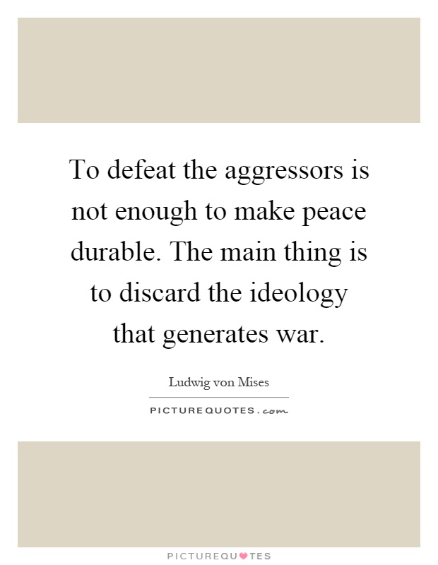 To defeat the aggressors is not enough to make peace durable. The main thing is to discard the ideology that generates war Picture Quote #1