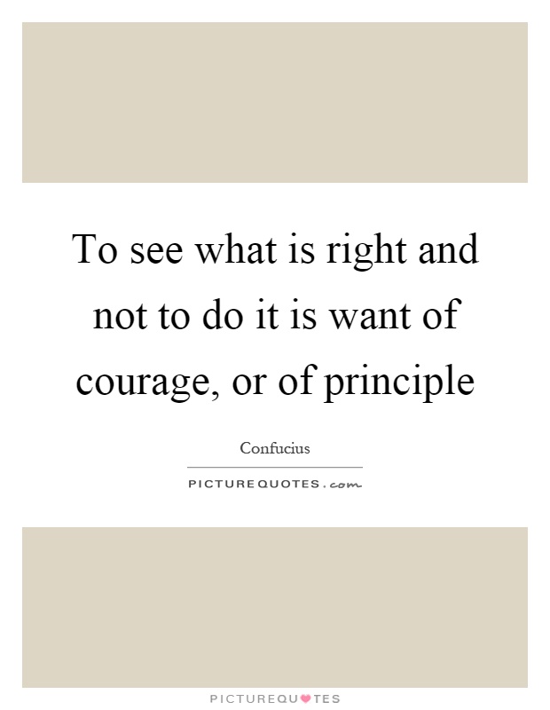 To see what is right and not to do it is want of courage, or of principle Picture Quote #1