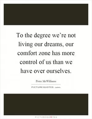 To the degree we’re not living our dreams, our comfort zone has more control of us than we have over ourselves Picture Quote #1