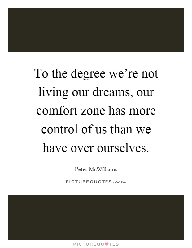 To the degree we're not living our dreams, our comfort zone has more control of us than we have over ourselves Picture Quote #1