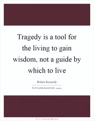 Tragedy is a tool for the living to gain wisdom, not a guide by which to live Picture Quote #1
