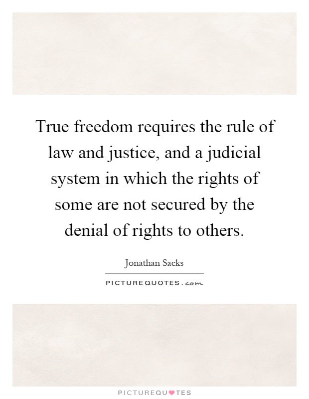 True freedom requires the rule of law and justice, and a judicial system in which the rights of some are not secured by the denial of rights to others Picture Quote #1