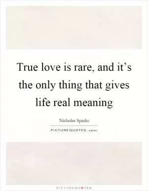 True love is rare, and it’s the only thing that gives life real meaning Picture Quote #1