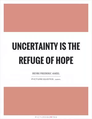Uncertainty is the refuge of hope Picture Quote #1