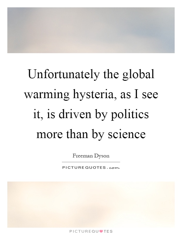 Unfortunately the global warming hysteria, as I see it, is driven by politics more than by science Picture Quote #1