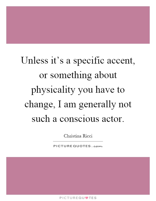 Unless it's a specific accent, or something about physicality you have to change, I am generally not such a conscious actor Picture Quote #1