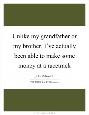 Unlike my grandfather or my brother, I’ve actually been able to make some money at a racetrack Picture Quote #1