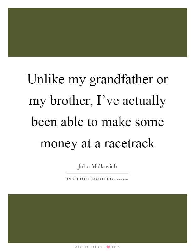 Unlike my grandfather or my brother, I've actually been able to make some money at a racetrack Picture Quote #1