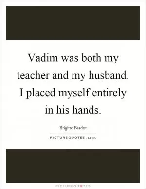 Vadim was both my teacher and my husband. I placed myself entirely in his hands Picture Quote #1