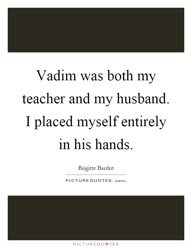 Vadim was both my teacher and my husband. I placed myself entirely in his hands Picture Quote #1