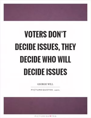Voters don’t decide issues, they decide who will decide issues Picture Quote #1