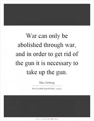 War can only be abolished through war, and in order to get rid of the gun it is necessary to take up the gun Picture Quote #1