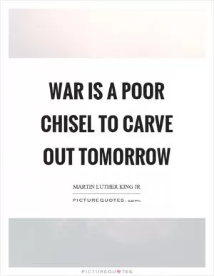 War is a poor chisel to carve out tomorrow Picture Quote #1