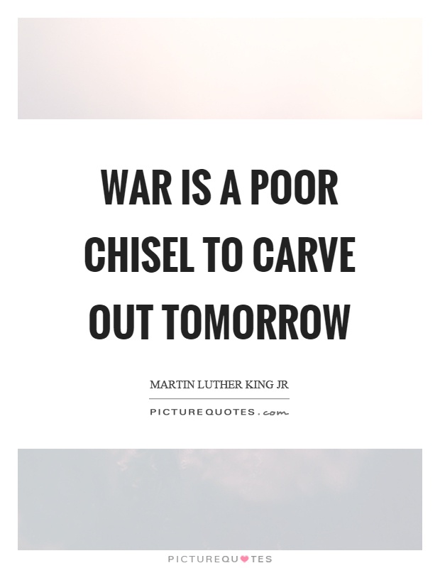 War is a poor chisel to carve out tomorrow Picture Quote #1