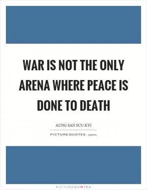War is not the only arena where peace is done to death Picture Quote #1