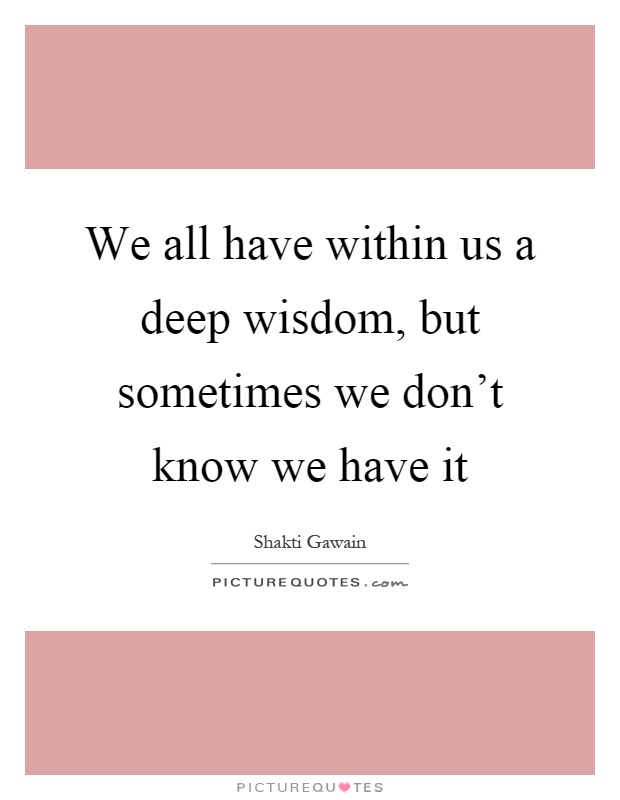 We all have within us a deep wisdom, but sometimes we don't know we have it Picture Quote #1