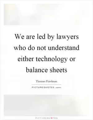 We are led by lawyers who do not understand either technology or balance sheets Picture Quote #1
