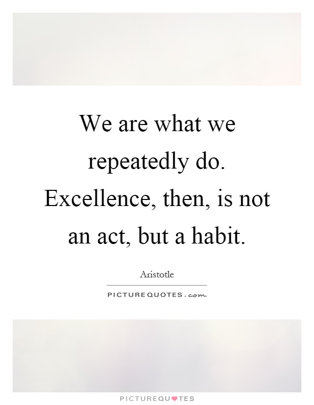 We are what we repeatedly do. Excellence, then, is not an act, but a habit Picture Quote #1