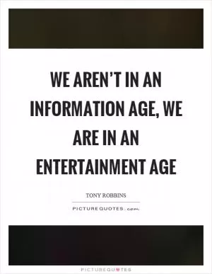 We aren’t in an information age, we are in an entertainment age Picture Quote #1
