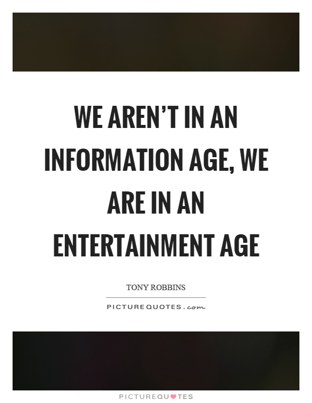 We aren't in an information age, we are in an entertainment age Picture Quote #1