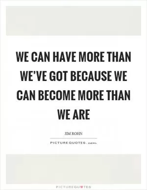 We can have more than we’ve got because we can become more than we are Picture Quote #1