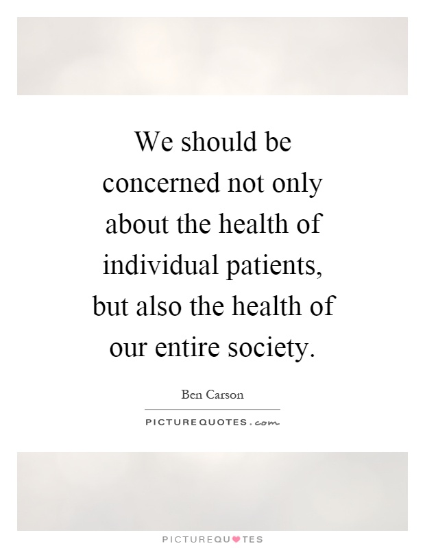 We should be concerned not only about the health of individual patients, but also the health of our entire society Picture Quote #1