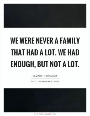 We were never a family that had a lot. We had enough, but not a lot Picture Quote #1