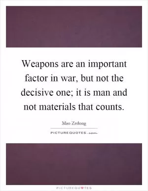 Weapons are an important factor in war, but not the decisive one; it is man and not materials that counts Picture Quote #1