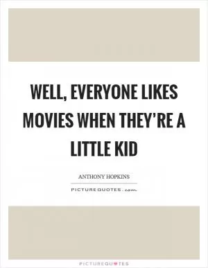 Well, everyone likes movies when they’re a little kid Picture Quote #1