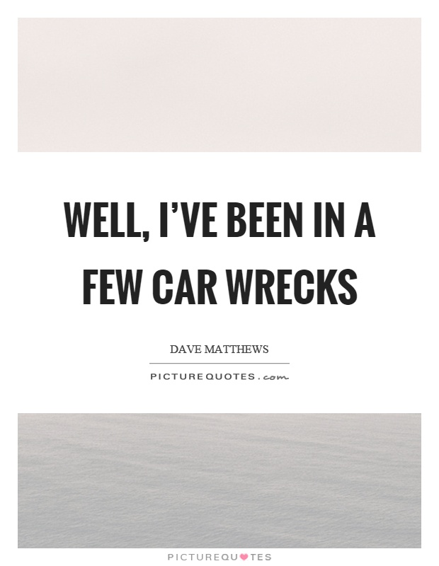 Well, I've been in a few car wrecks Picture Quote #1