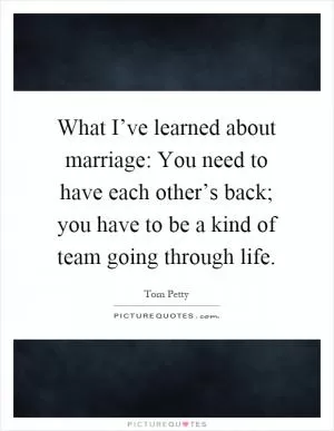 What I’ve learned about marriage: You need to have each other’s back; you have to be a kind of team going through life Picture Quote #1