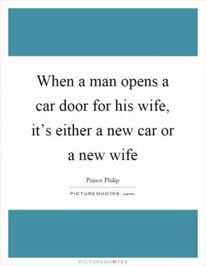 When a man opens a car door for his wife, it’s either a new car or a new wife Picture Quote #1