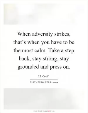 When adversity strikes, that’s when you have to be the most calm. Take a step back, stay strong, stay grounded and press on Picture Quote #1