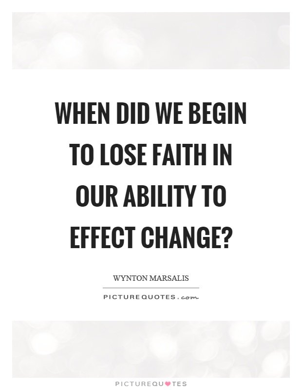 When did we begin to lose faith in our ability to effect change? Picture Quote #1